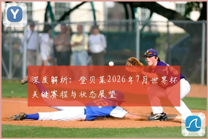 深度解析：登贝莱2026年7月世界杯关键赛程与状态展望