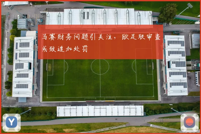 马赛财务问题引关注,欧足联审查或致追加处罚